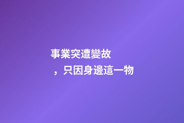 事業突遭變故，只因身邊這一物